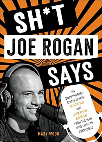 Sh*t Joe Rogan Says: An Unauthorized Collection of Quotes and